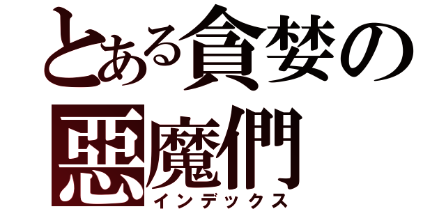 とある貪婪の惡魔們（インデックス）