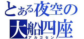 とある夜空の大船四座（アルゴセン）