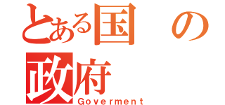 とある国の政府（Ｇｏｖｅｒｍｅｎｔ）