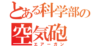 とある科学部の空気砲（エアーガン）