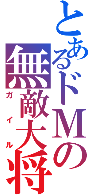 とあるドＭの無敵大将（ガイル）