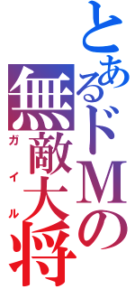 とあるドＭの無敵大将（ガイル）