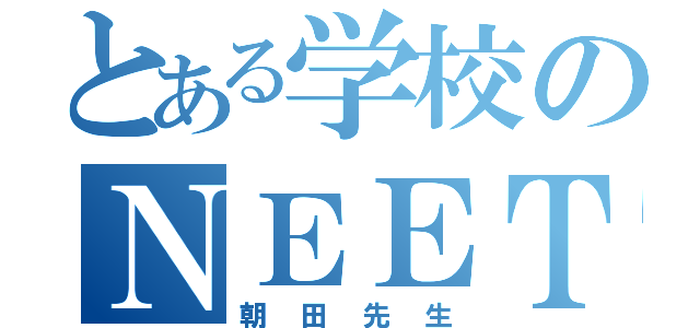 とある学校のＮＥＥＴ（朝田先生）