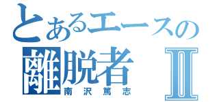 とあるエースの離脱者Ⅱ（南沢篤志）