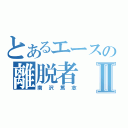 とあるエースの離脱者Ⅱ（南沢篤志）