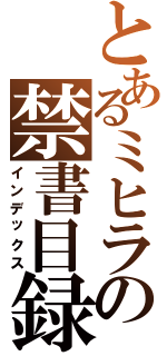 とあるミヒラの禁書目録（インデックス）