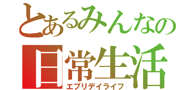 とあるみんなの日常生活（エブリデイライフ）