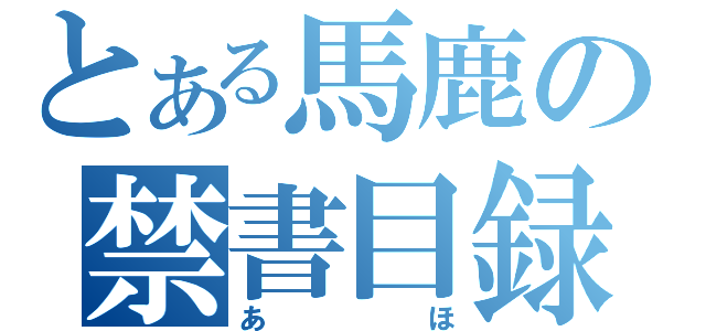 とある馬鹿の禁書目録（あほ）