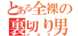 とある全裸の裏切り男（メロス）