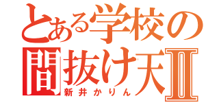 とある学校の間抜け天然Ⅱ（新井かりん）