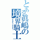 とある眞嶋の境界騎士（グラデュエイター）