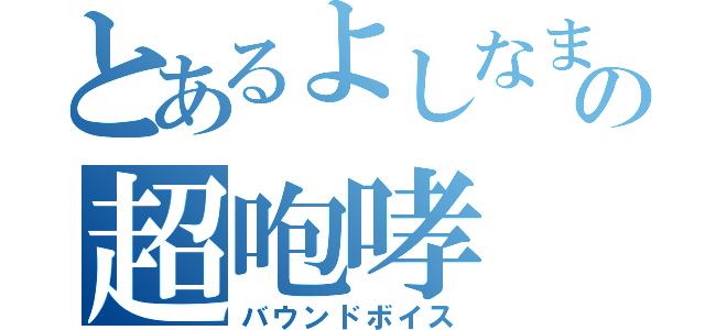 とあるよしなまの超咆哮（バウンドボイス）