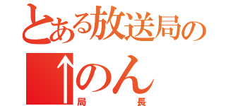 とある放送局の↑のん（局長）