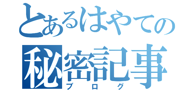 とあるはやての秘密記事（ブログ）