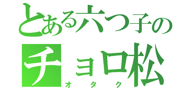 とある六つ子のチョロ松（オタク）