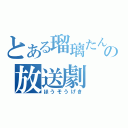 とある瑠璃たんの放送劇（ほうそうげき）