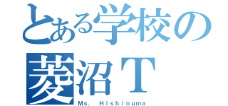 とある学校の菱沼Ｔ（Ｍｓ． Ｈｉｓｈｉｎｕｍａ）