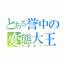 とある誉中の変態大王（内藤凜？）