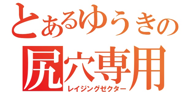 とあるゆうきの尻穴専用（レイジングゼクター）