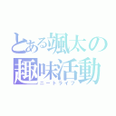 とある颯太の趣味活動（ニートライフ）