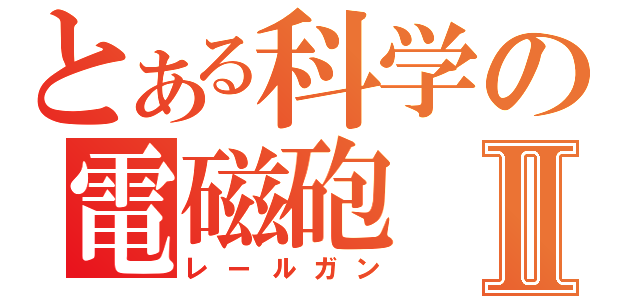 とある科学の電磁砲Ⅱ（レールガン）