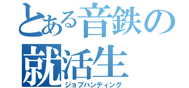 とある音鉄の就活生（ジョブハンティング）