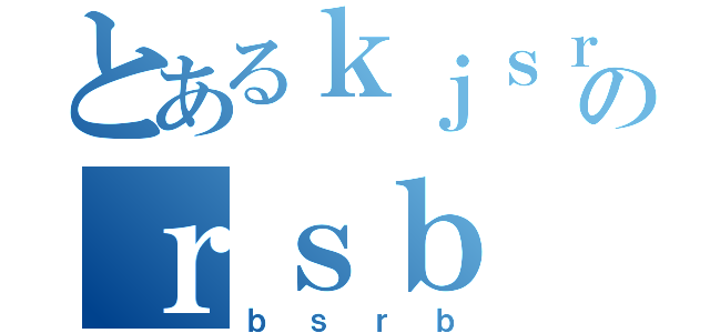 とあるｋｊｓｒのｒｓｂ（ｂｓｒｂ）