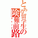 とある留学生の険難前路（大ピンチ）