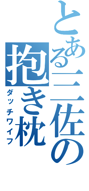 とある三佐の抱き枕（ダッチワイフ）