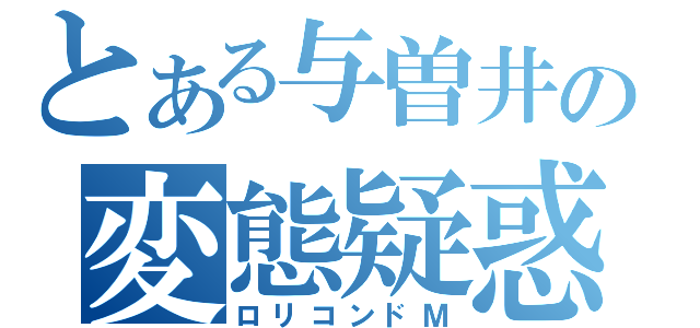 とある与曽井の変態疑惑（ロリコンドＭ）