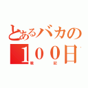 とあるバカの１００日（戦記）