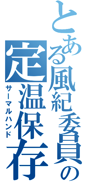 とある風紀委員の定温保存（サーマルハンド）