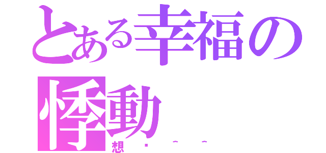 とある幸福の悸動（想你＾＾）