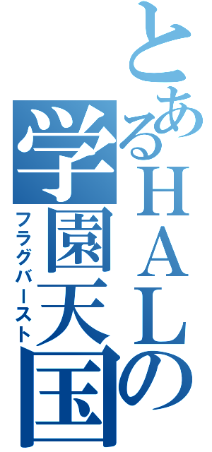 とあるＨＡＬの学園天国（フラグバースト）