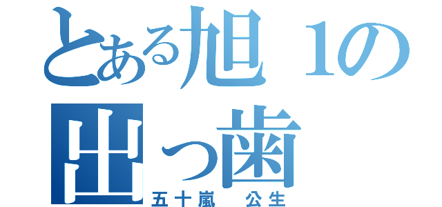 とある旭１の出っ歯（五十嵐　公生）