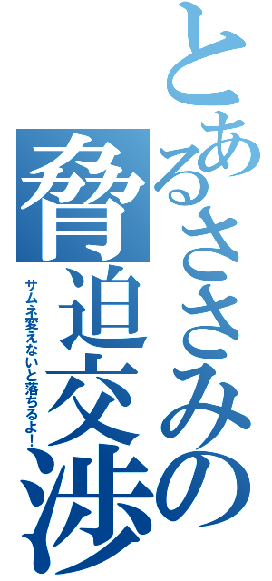 とあるささみの脅迫交渉（サムネ変えないと落ちるよ！）