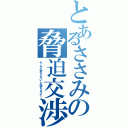 とあるささみの脅迫交渉（サムネ変えないと落ちるよ！）