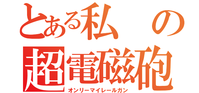 とある私の超電磁砲（オンリーマイレールガン）