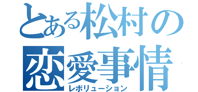 とある松村の恋愛事情（レボリューション）