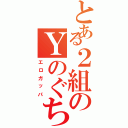 とある２組のＹのぐちⅡ（エロガッパ）