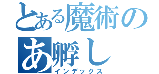 とある魔術のあ孵し（インデックス）