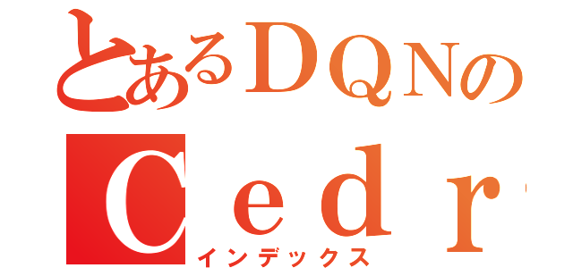 とあるＤＱＮのＣｅｄｒｉｃ（インデックス）