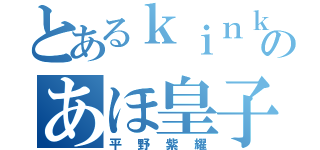 とあるｋｉｎｋａｎのあほ皇子（平野紫耀）