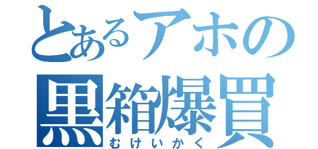 とあるアホの黒箱爆買い（むけいかく）