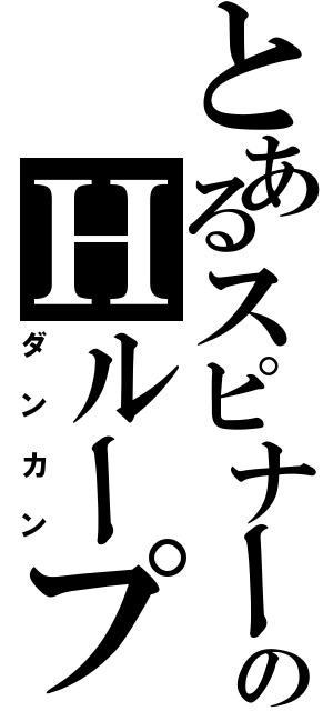 とあるスピナーのＨループⅡ（ダンカン）