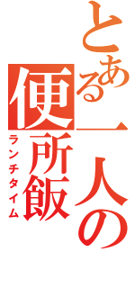 とある一人の便所飯（ランチタイム）