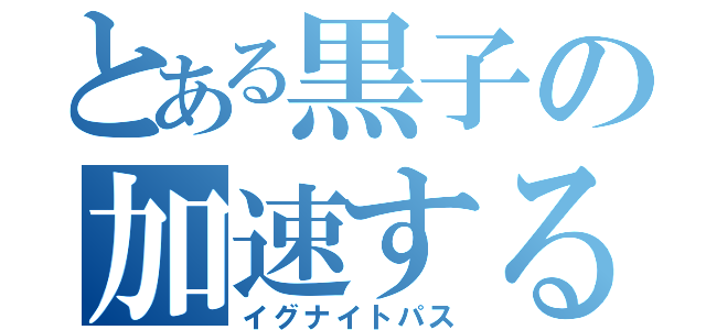 とある黒子の加速するパス（イグナイトパス）