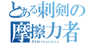 とある刺剣の摩擦力者（ストローシュッシュッ）