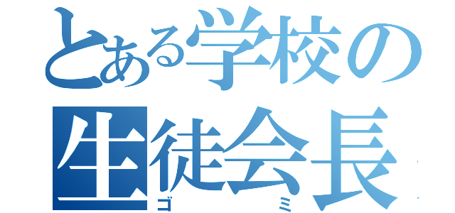 とある学校の生徒会長（ゴミ）