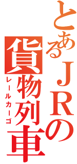 とあるＪＲの貨物列車（レールカーゴ）